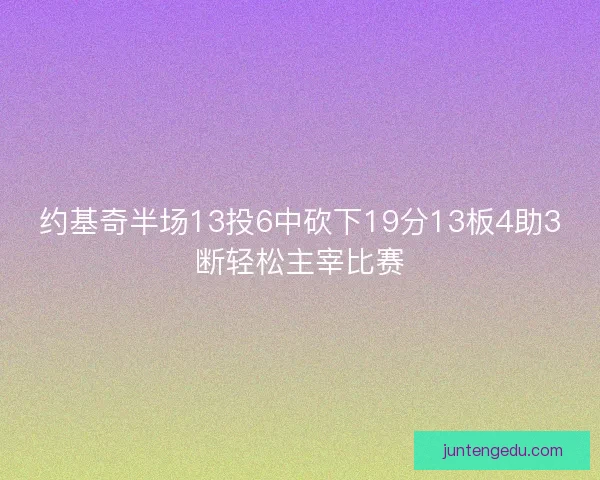 约基奇半场13投6中砍下19分13板4助3断轻松主宰比赛