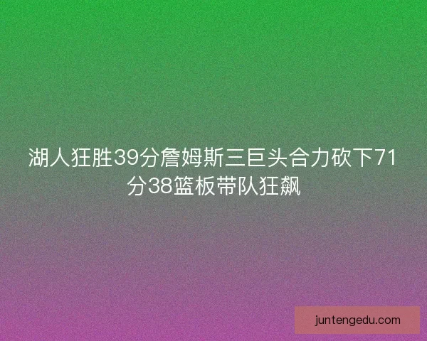 湖人狂胜39分詹姆斯三巨头合力砍下71分38篮板带队狂飙