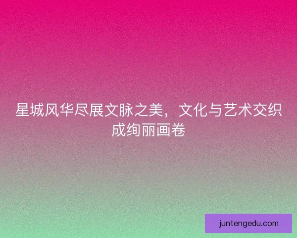 星城风华尽展文脉之美，文化与艺术交织成绚丽画卷